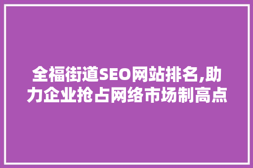 全福街道SEO网站排名,助力企业抢占网络市场制高点  第1张