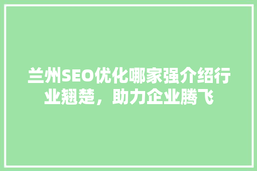 兰州SEO优化哪家强介绍行业翘楚，助力企业腾飞  第1张