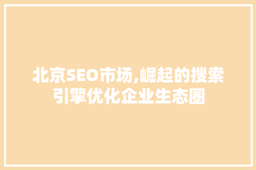 北京SEO市场,崛起的搜索引擎优化企业生态圈