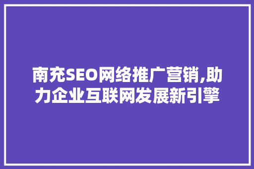 南充SEO网络推广营销,助力企业互联网发展新引擎