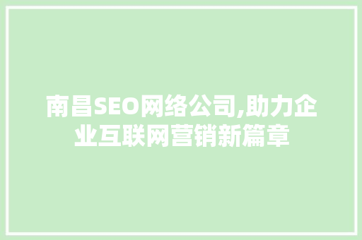 南昌SEO网络公司,助力企业互联网营销新篇章