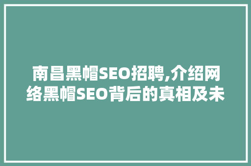 南昌黑帽SEO招聘,介绍网络黑帽SEO背后的真相及未来趋势