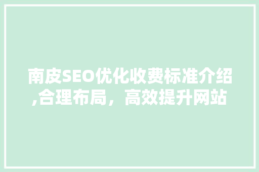 南皮SEO优化收费标准介绍,合理布局，高效提升网站排名