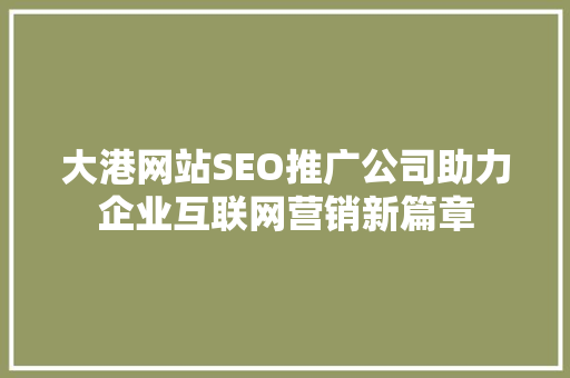 大港网站SEO推广公司助力企业互联网营销新篇章