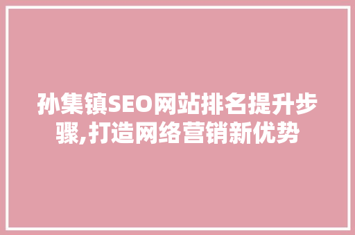 孙集镇SEO网站排名提升步骤,打造网络营销新优势