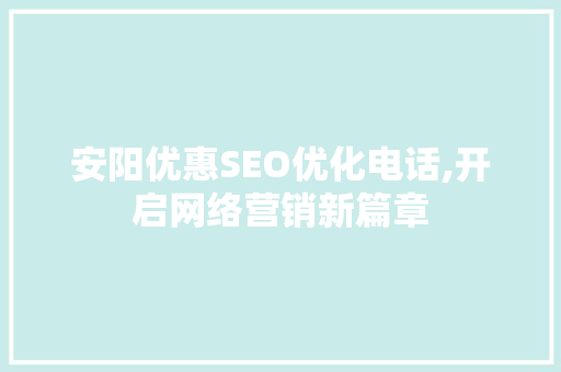 安阳优惠SEO优化电话,开启网络营销新篇章