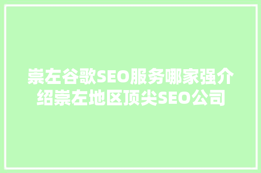 崇左谷歌SEO服务哪家强介绍崇左地区顶尖SEO公司