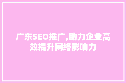 广东SEO推广,助力企业高效提升网络影响力