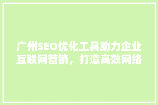 广州SEO优化工具助力企业互联网营销，打造高效网络品牌形象