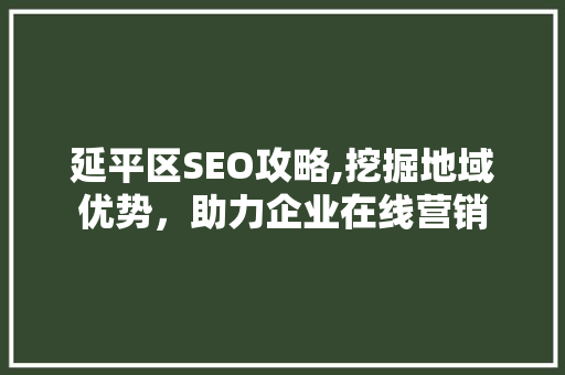 延平区SEO攻略,挖掘地域优势，助力企业在线营销  第1张