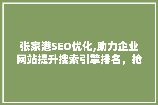 张家港SEO优化,助力企业网站提升搜索引擎排名，抢占网络市场先机