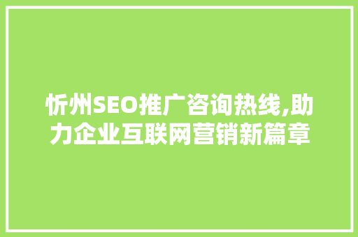 忻州SEO推广咨询热线,助力企业互联网营销新篇章  第1张