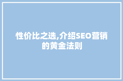 性价比之选,介绍SEO营销的黄金法则