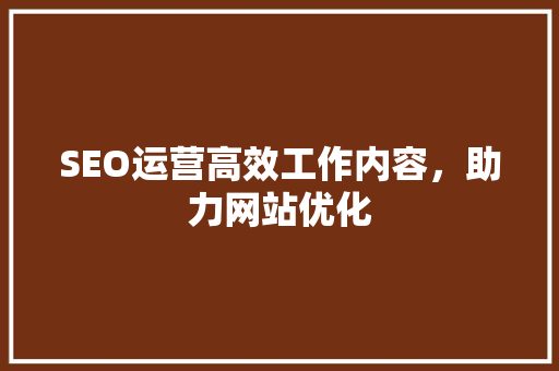 SEO运营高效工作内容，助力网站优化  第1张