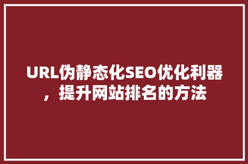 URL伪静态化SEO优化利器，提升网站排名的方法  第1张