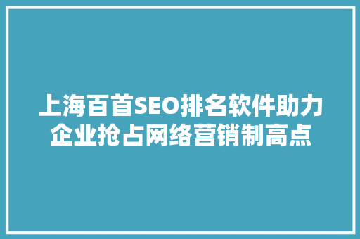 上海百首SEO排名软件助力企业抢占网络营销制高点
