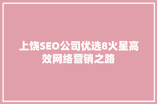 上饶SEO公司优选8火星高效网络营销之路