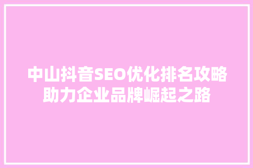 中山抖音SEO优化排名攻略助力企业品牌崛起之路