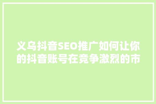 义乌抖音SEO推广如何让你的抖音账号在竞争激烈的市场中脱颖而出