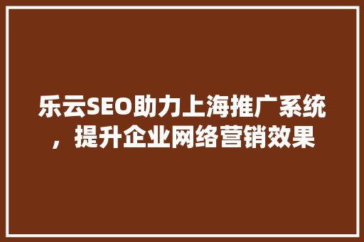 乐云SEO助力上海推广系统，提升企业网络营销效果