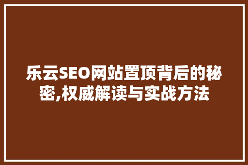 乐云SEO网站置顶背后的秘密,权威解读与实战方法