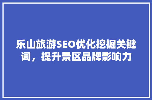 乐山旅游SEO优化挖掘关键词，提升景区品牌影响力