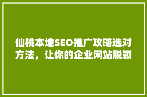 仙桃本地SEO推广攻略选对方法，让你的企业网站脱颖而出