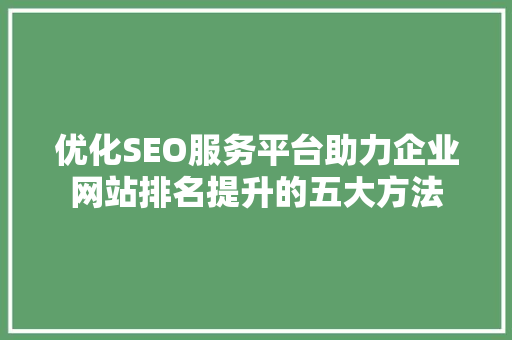 优化SEO服务平台助力企业网站排名提升的五大方法
