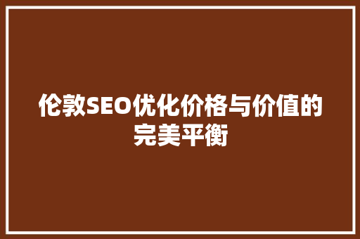 伦敦SEO优化价格与价值的完美平衡