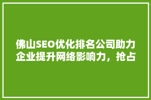 佛山SEO优化排名公司助力企业提升网络影响力，抢占市场先机