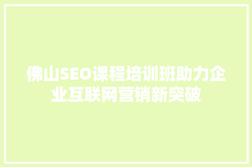佛山SEO课程培训班助力企业互联网营销新突破  第1张