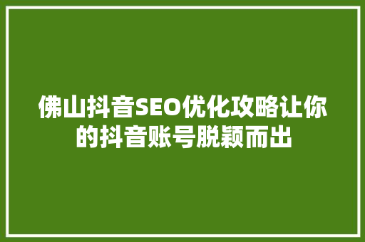 佛山抖音SEO优化攻略让你的抖音账号脱颖而出