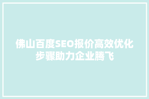 佛山百度SEO报价高效优化步骤助力企业腾飞