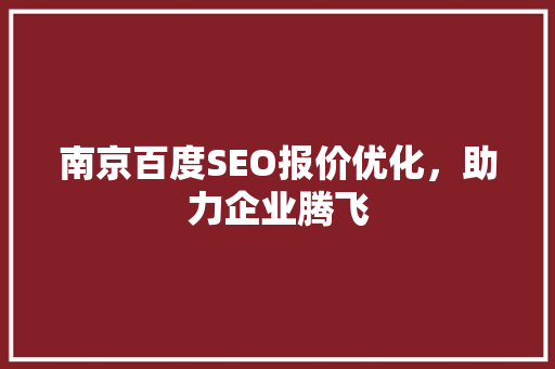南京百度SEO报价优化，助力企业腾飞