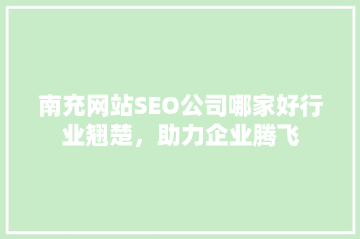 南充网站SEO公司哪家好行业翘楚，助力企业腾飞