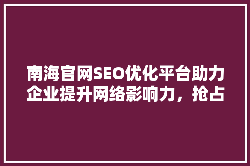 南海官网SEO优化平台助力企业提升网络影响力，抢占市场先机