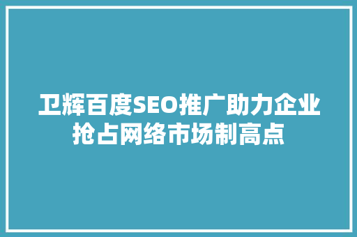 卫辉百度SEO推广助力企业抢占网络市场制高点