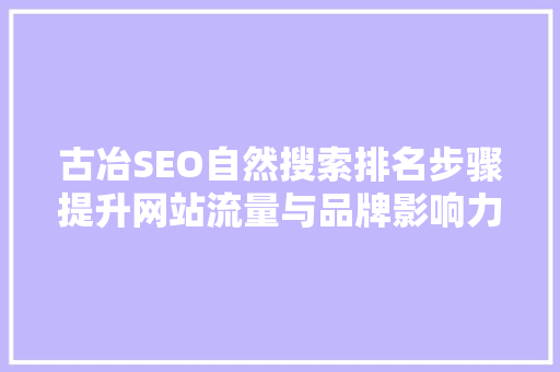 古冶SEO自然搜索排名步骤提升网站流量与品牌影响力的方法