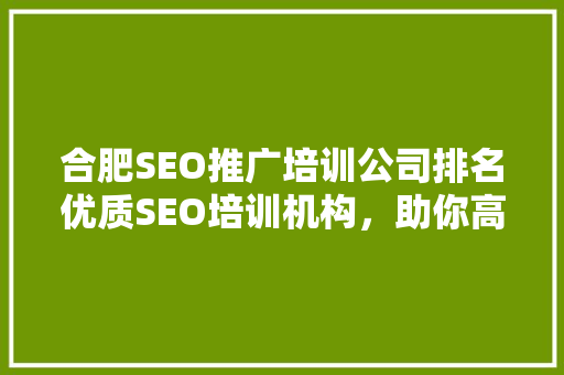 合肥SEO推广培训公司排名优质SEO培训机构，助你高效提升网站排名