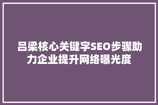 吕梁核心关键字SEO步骤助力企业提升网络曝光度