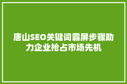 唐山SEO关键词霸屏步骤助力企业抢占市场先机