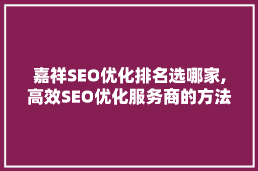 嘉祥SEO优化排名选哪家,高效SEO优化服务商的方法  第1张