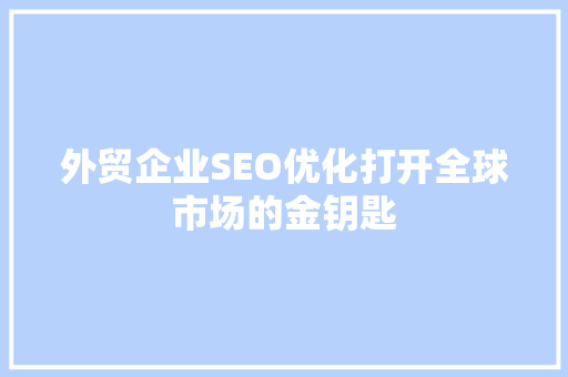 外贸企业SEO优化打开全球市场的金钥匙