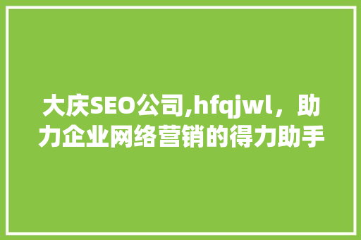大庆SEO公司,hfqjwl，助力企业网络营销的得力助手