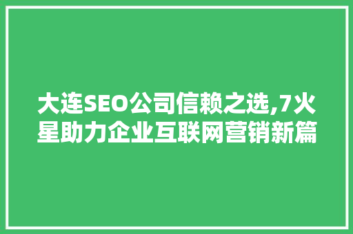大连SEO公司信赖之选,7火星助力企业互联网营销新篇章
