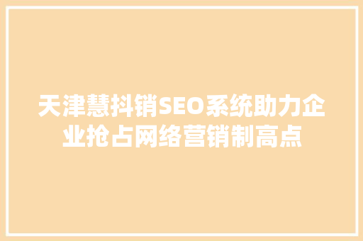 天津慧抖销SEO系统助力企业抢占网络营销制高点