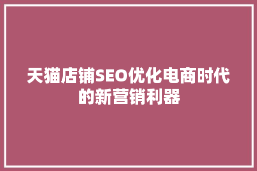 天猫店铺SEO优化电商时代的新营销利器