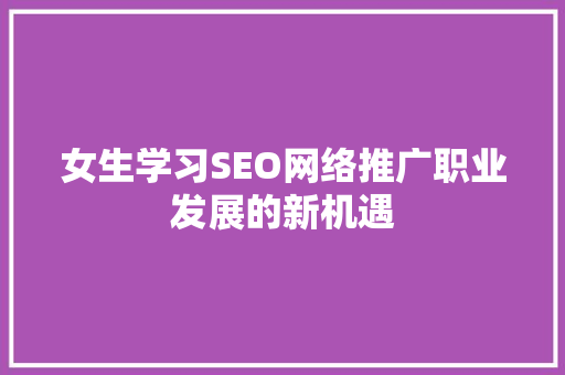 女生学习SEO网络推广职业发展的新机遇