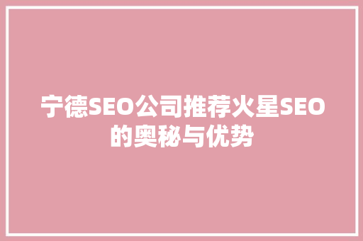 宁德SEO公司推荐火星SEO的奥秘与优势