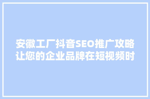 安徽工厂抖音SEO推广攻略让您的企业品牌在短视频时代脱颖而出